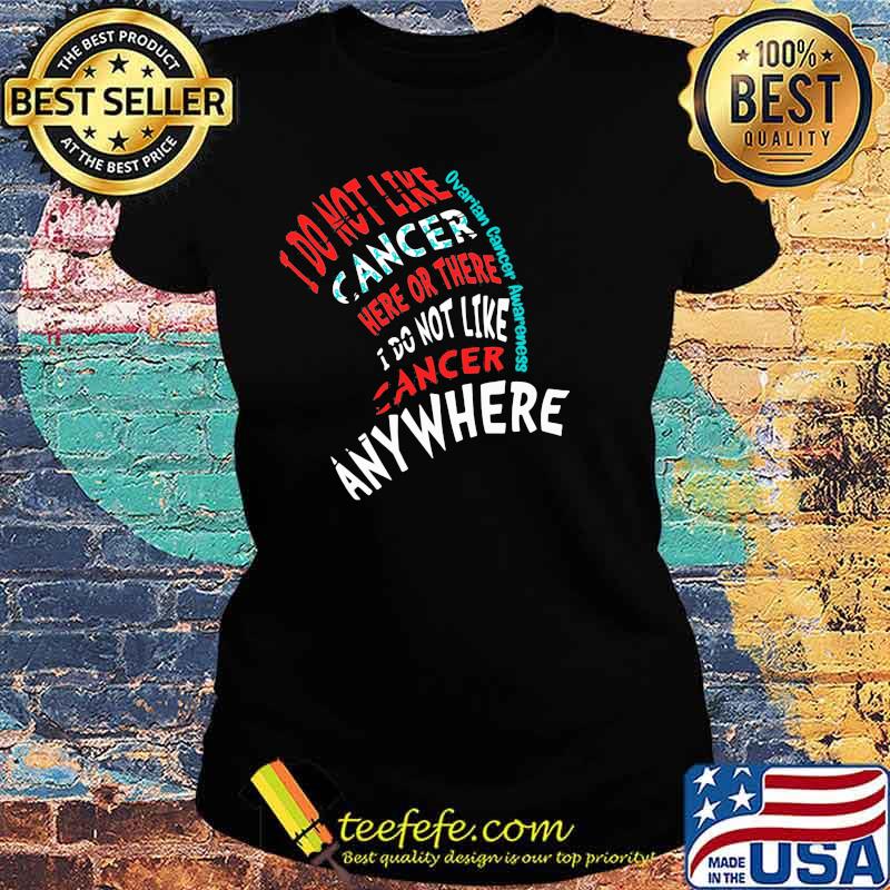 I Do Not Like Cancer Here Or There I Do Not Like Cancer Anywhere Ovarian Cancer Awareness Shirt Ladies tee I Do Not Like Cancer Here Or There I Do Not Like Cancer Anywhere Ovarian Cancer Awareness Shirt Ladies tee