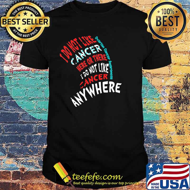 I Do Not Like Cancer Here Or There I Do Not Like Cancer Anywhere Ovarian Cancer Awareness Shirt