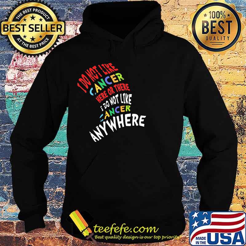 I Do Not Like Cancer Here Or There I Not Like Anywhere Shirt Hoodie I Do Not Like Cancer Here Or There I Not Like Anywhere Shirt Hoodie