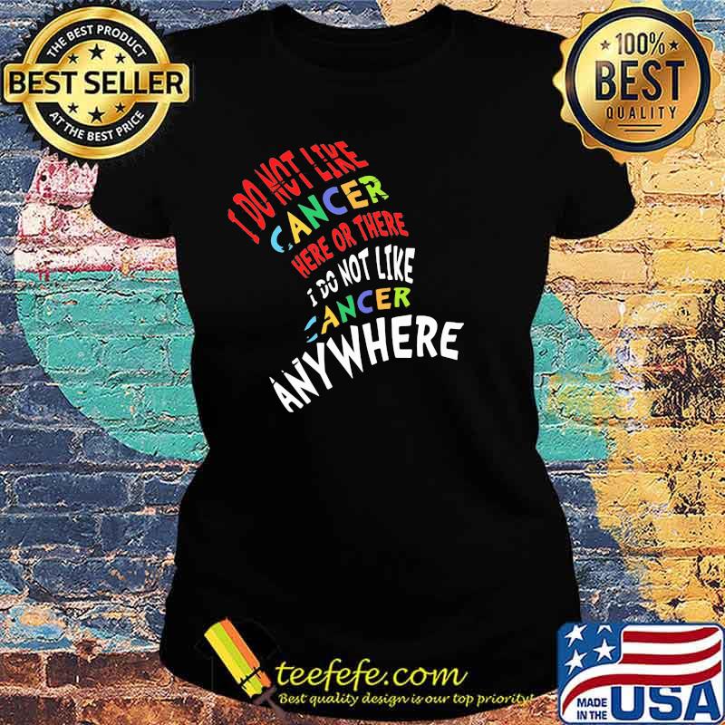 I Do Not Like Cancer Here Or There I Not Like Anywhere Shirt Ladies tee I Do Not Like Cancer Here Or There I Not Like Anywhere Shirt Ladies tee