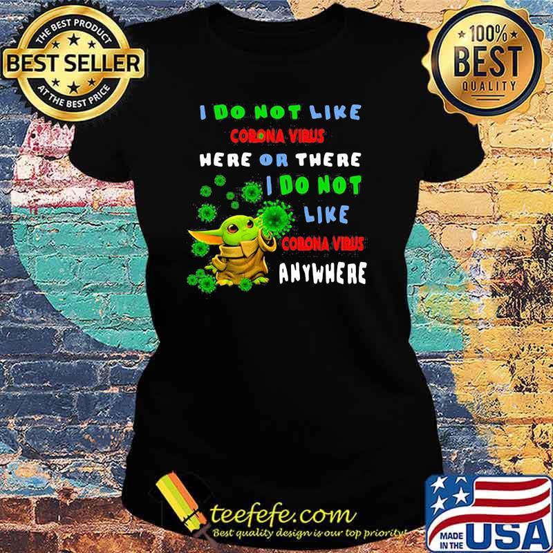 I Do Not Like Corona Virus Here Or There I Do Not Corona Virus Anywhere Baby Yoda Shirtv Ladies tee I Do Not Like Corona Virus Here Or There I Do Not Corona Virus Anywhere Baby Yoda Shirtv Ladies tee