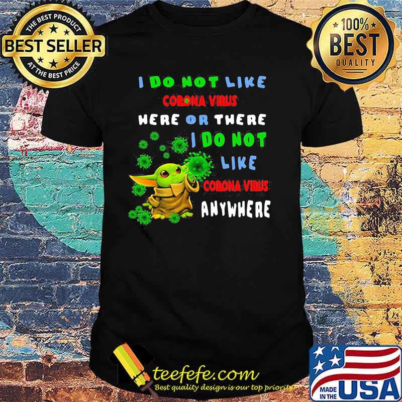 I Do Not Like Corona Virus Here Or There I Do Not Corona Virus Anywhere Baby Yoda Shirtv I Do Not Like Corona Virus Here Or There I Do Not Corona Virus Anywhere Baby Yoda Shirtv