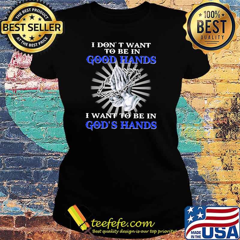 I Don't Want To be In Good Hands I Want To be In God's hands Pray Ladies tee I Don't Want To be In Good Hands I Want To be In God's hands Pray Ladies tee