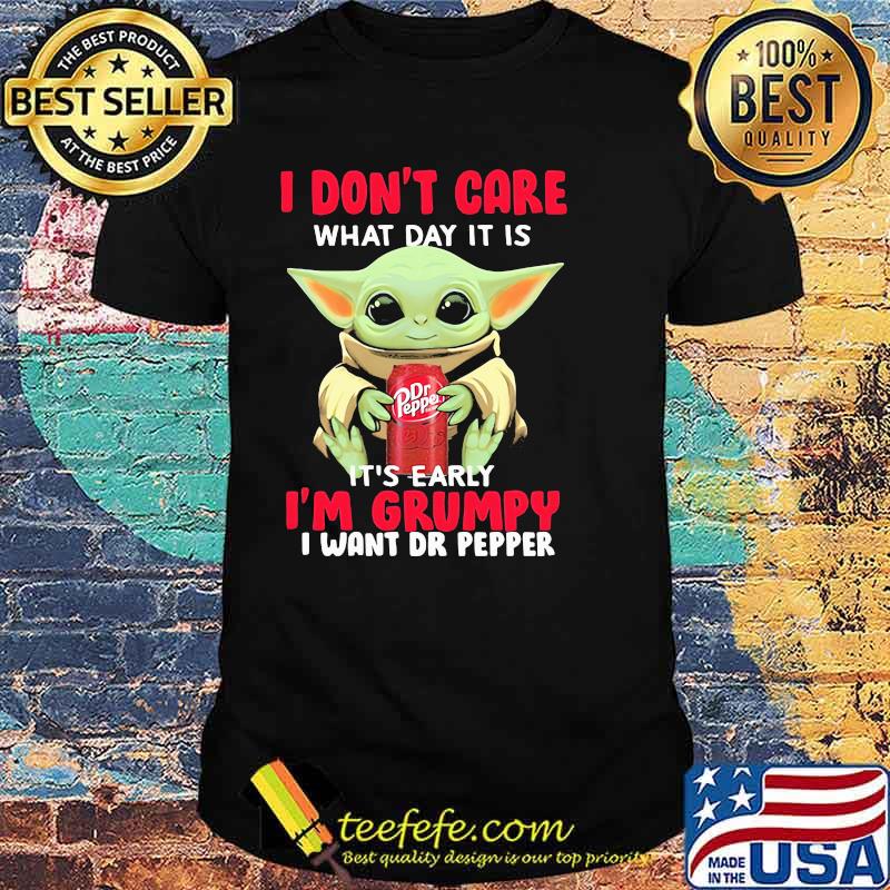 I Don’t Care What Day It Is It’s Early I’m Grumpy I Want Dr Pepper Baby Yoda Shirt