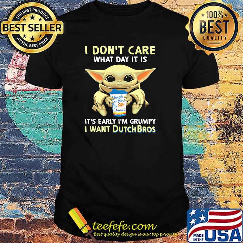 I Don’t Care What Day It Is It’s Early I’m Grumpy I Want Dutch Bros Baby Yoda Shirt