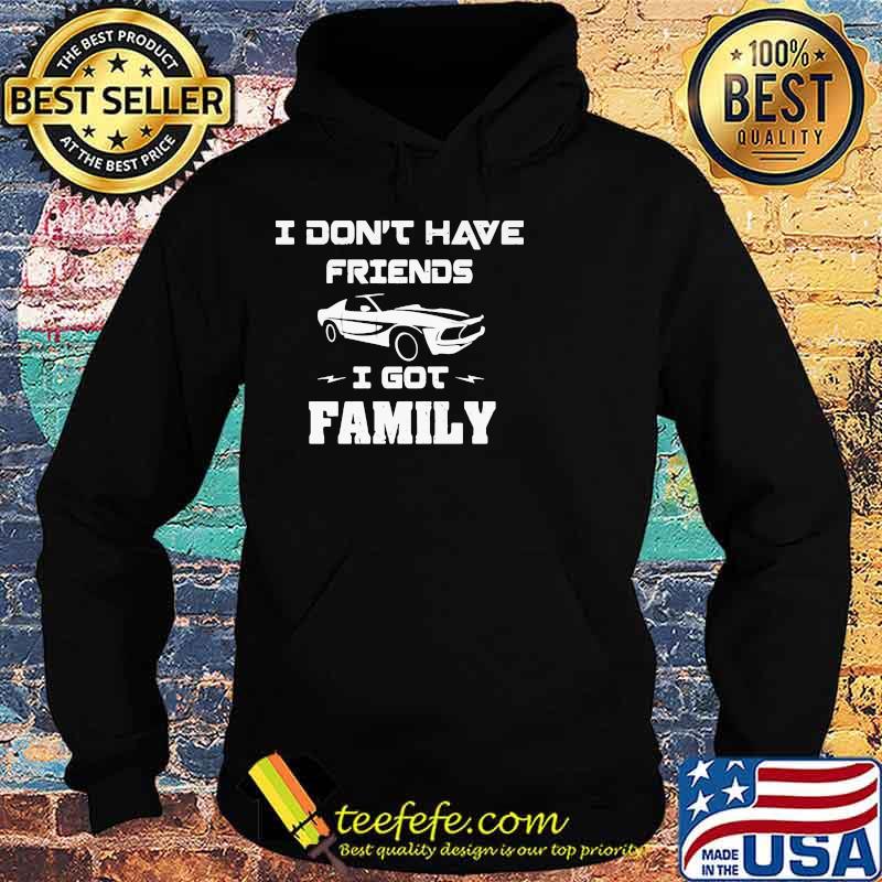 I Don’t Have Friends I Got Family Car Shirt Hoodie I Don’t Have Friends I Got Family Car Shirt Hoodie