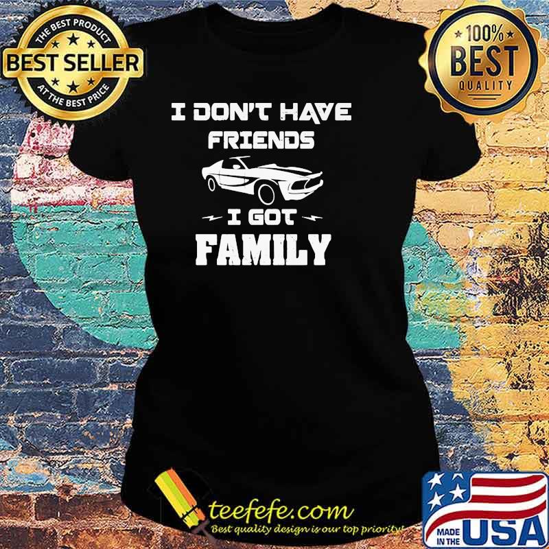 I Don’t Have Friends I Got Family Car Shirt Ladies tee I Don’t Have Friends I Got Family Car Shirt Ladies tee