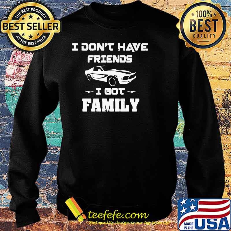 I Don’t Have Friends I Got Family Car Shirt Sweater I Don’t Have Friends I Got Family Car Shirt Sweater
