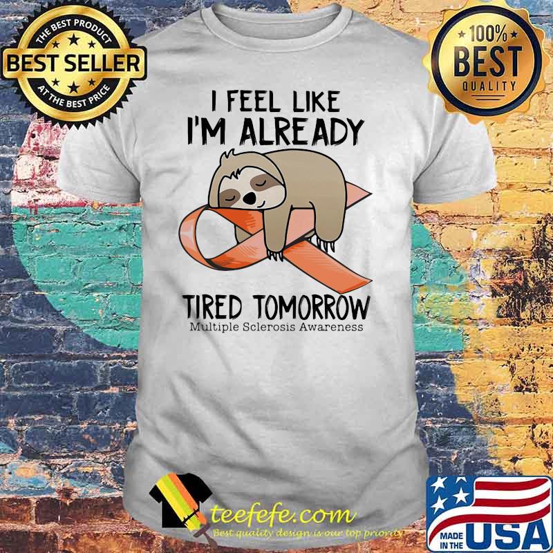 I Feel Like I’m Already Tired Tomorrow Multiple Sclerosis Awareness Sloth Shirt