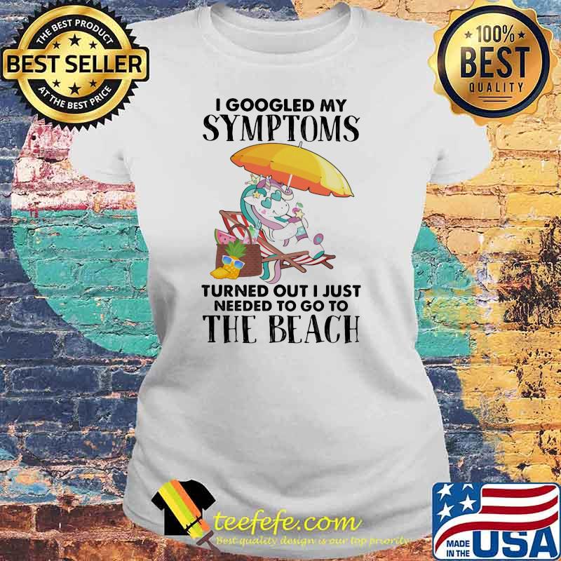 I googled my symptoms turned out I just needed to go to the beach unicorn Laides tee I googled my symptoms turned out I just needed to go to the beach unicorn Laides tee