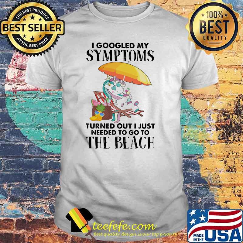 I googled my symptoms turned out I just needed to go to the beach unicorn shirt