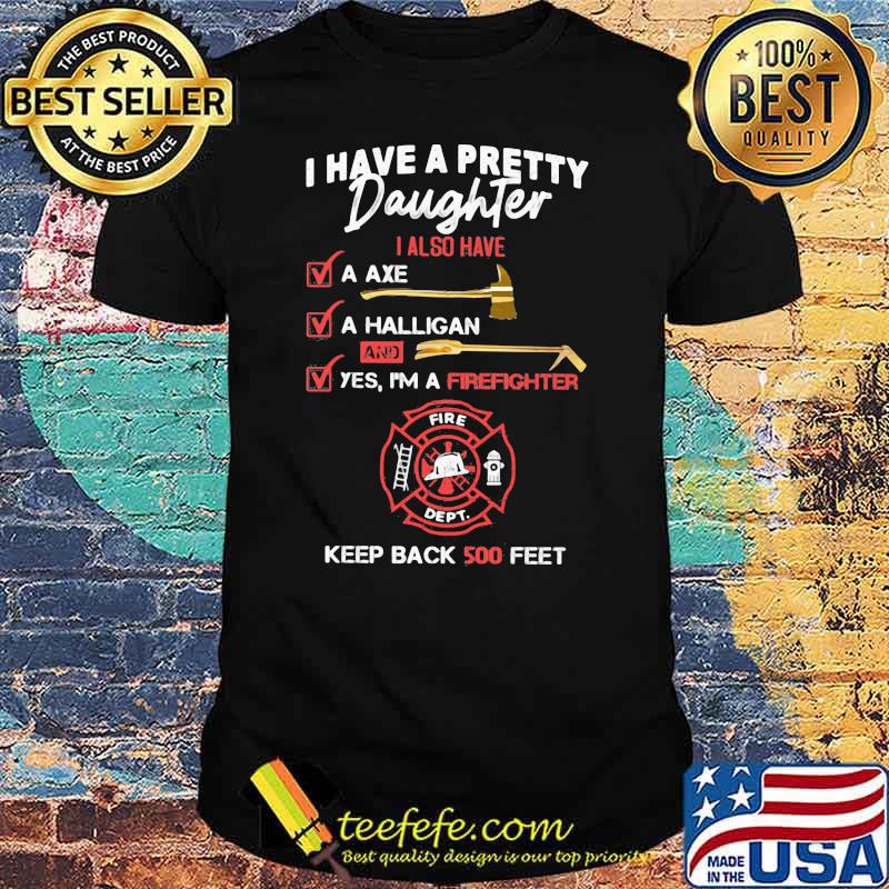 I Have A Pretty Daughter Also Have Firefighter Keep Back 500 Feet Shirt