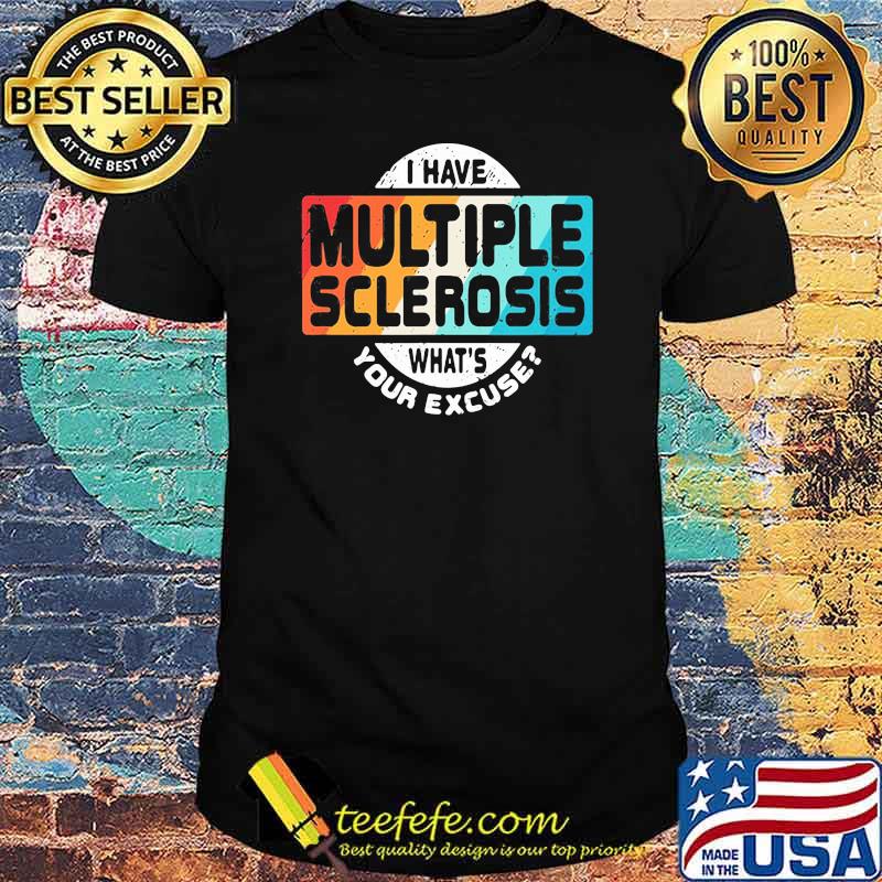 I Have Multiple Sclerosis What's Your Excuse Shirt