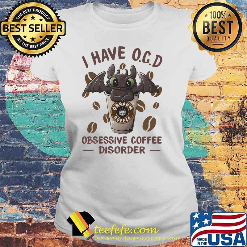 I Have O.C.D Obsessive Coffee Disorder Toothless Shirt Laides tee I Have O.C.D Obsessive Coffee Disorder Toothless Shirt Laides tee