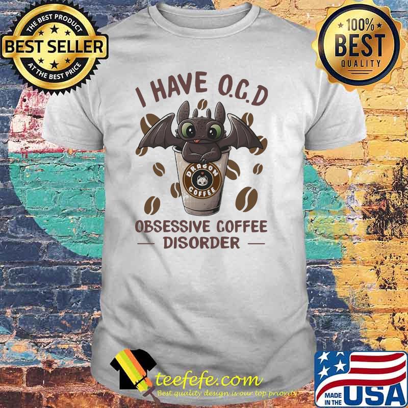 I Have O.C.D Obsessive Coffee Disorder Toothless Shirt I Have O.C.D Obsessive Coffee Disorder Toothless Shirt