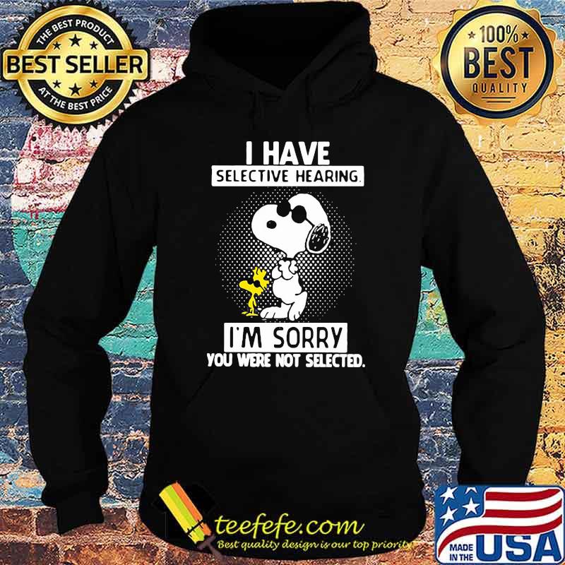 I Have Selective Hearing I’m Sorry You Were Not Selected Snoopy Shirt Hoodie I Have Selective Hearing I’m Sorry You Were Not Selected Snoopy Shirt Hoodie