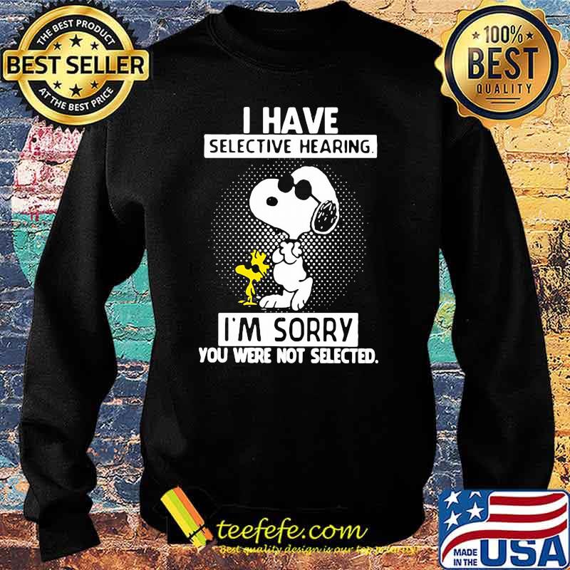 I Have Selective Hearing I’m Sorry You Were Not Selected Snoopy Shirt Sweater I Have Selective Hearing I’m Sorry You Were Not Selected Snoopy Shirt Sweater