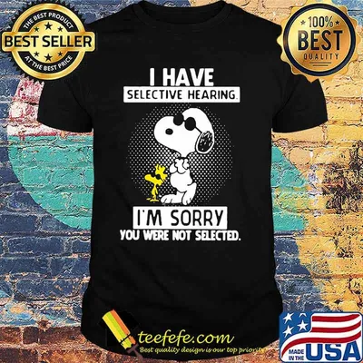 I Have Selective Hearing I’m Sorry You Were Not Selected Snoopy Shirt