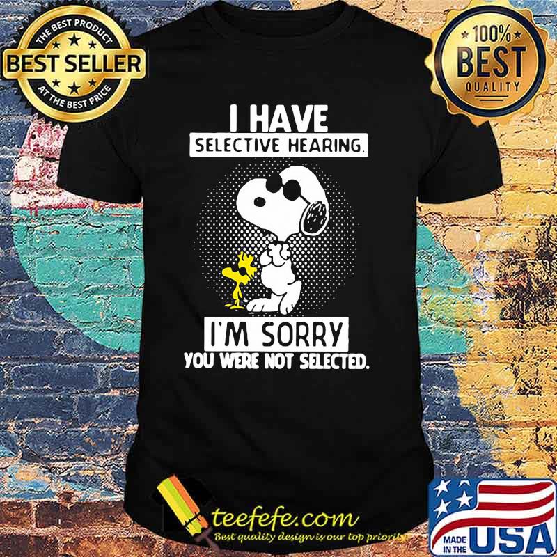 I Have Selective Hearing I’m Sorry You Were Not Selected Snoopy Shirt