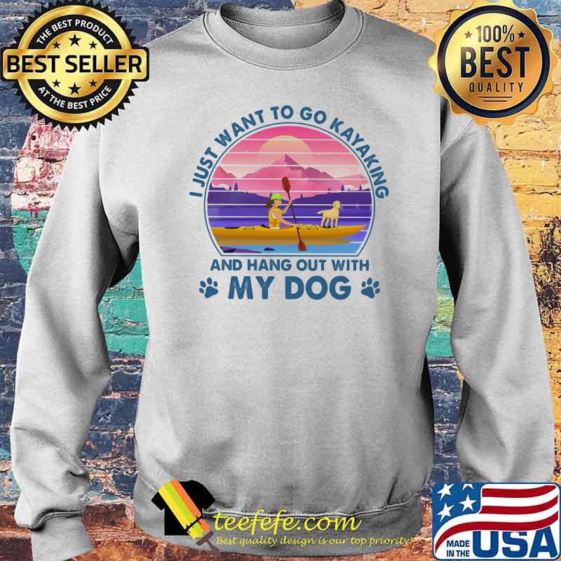 I Just Want To Go Kayaking And Hang Out With My Dog Vintage Sunset Shirt Sweater I Just Want To Go Kayaking And Hang Out With My Dog Vintage Sunset Shirt Sweater
