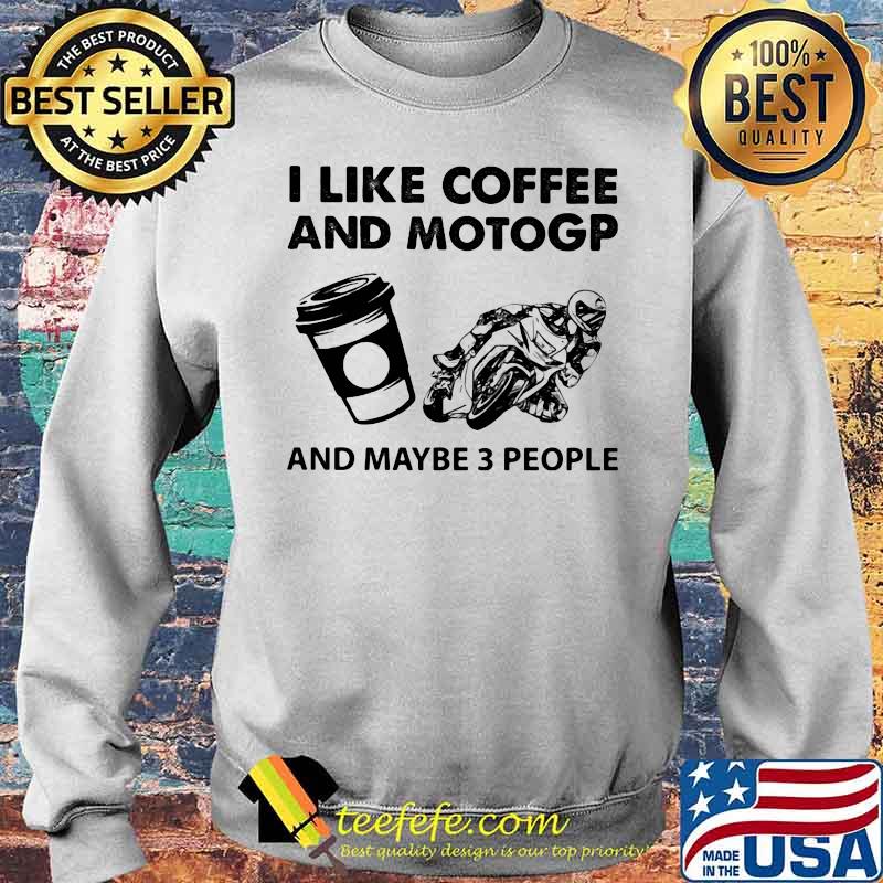I Like Coffee And Motogp And Maybe Three People Shirt Sweater I Like Coffee And Motogp And Maybe Three People Shirt Sweater