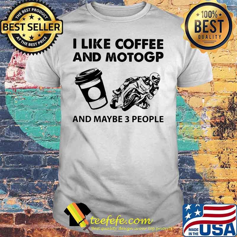 I Like Coffee And Motogp And Maybe Three People Shirt I Like Coffee And Motogp And Maybe Three People Shirt