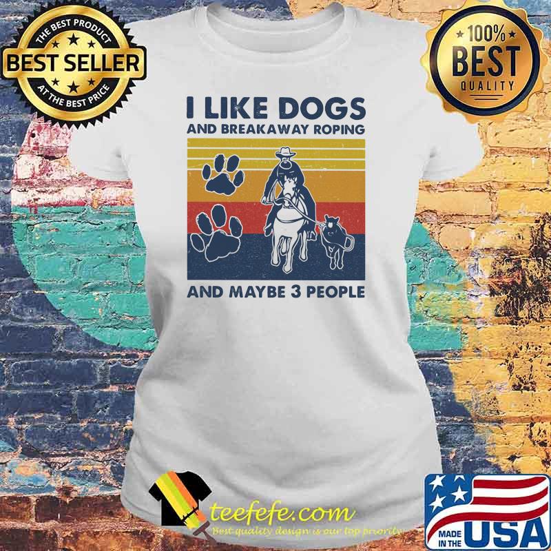I like dogs and break away roping and maybe three people vintage Laides tee I like dogs and break away roping and maybe three people vintage Laides tee