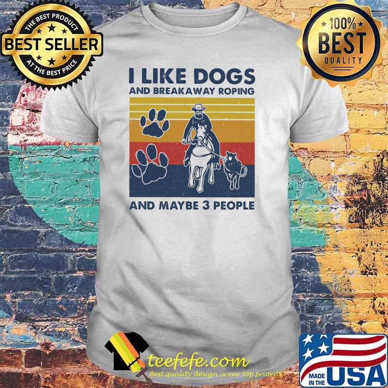 I like dogs and break away roping and maybe three people vintage shirt