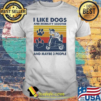 I like dogs and mobility scooter and maybe three people vintage shirt