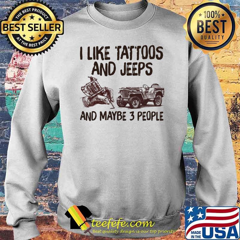 I Like Tattoos And Jeeps And Maybe 3 People Shirt Sweater I Like Tattoos And Jeeps And Maybe 3 People Shirt Sweater