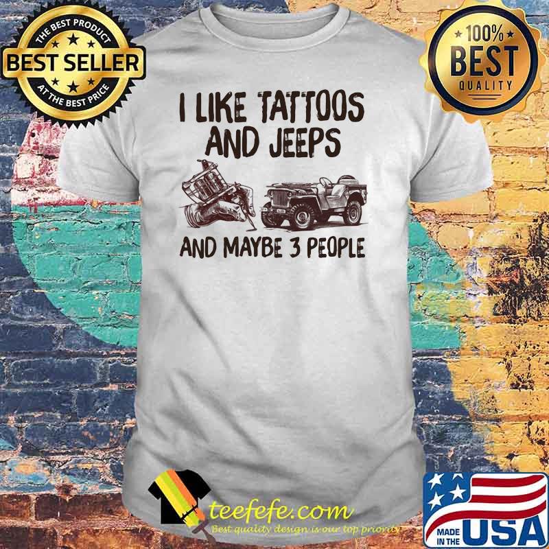 I Like Tattoos And Jeeps And Maybe 3 People Shirt