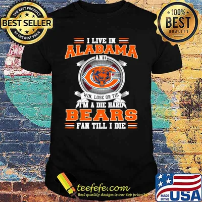 I Live In Alabama And Win Lose Or Tie I’m A Die Hard Bears Fan Till I Die Shirt