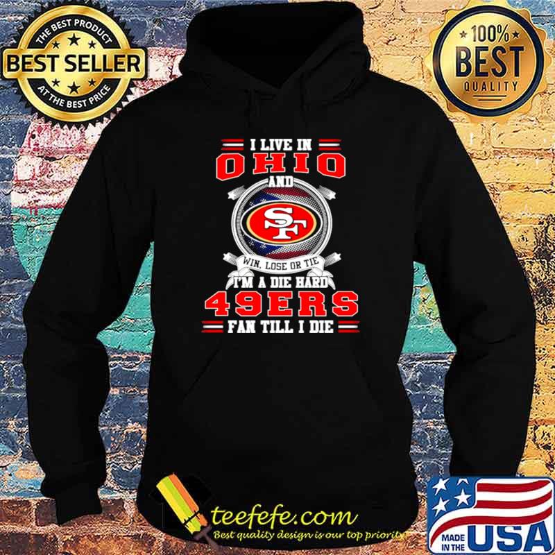 I Live In Ohio And Win Lose Or Tie I’m A Die Hard 49Ers Fan Till I Die Shirt Hoodie I Live In Ohio And Win Lose Or Tie I’m A Die Hard 49Ers Fan Till I Die Shirt Hoodie
