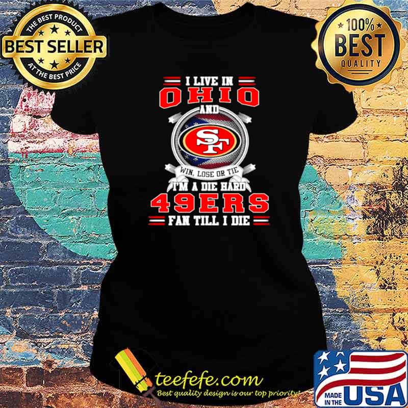 I Live In Ohio And Win Lose Or Tie I’m A Die Hard 49Ers Fan Till I Die Shirt Ladies tee I Live In Ohio And Win Lose Or Tie I’m A Die Hard 49Ers Fan Till I Die Shirt Ladies tee