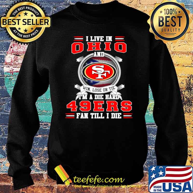 I Live In Ohio And Win Lose Or Tie I’m A Die Hard 49Ers Fan Till I Die Shirt Sweater I Live In Ohio And Win Lose Or Tie I’m A Die Hard 49Ers Fan Till I Die Shirt Sweater