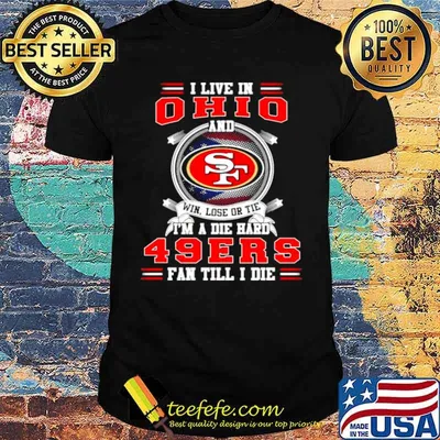 I Live In Ohio And Win Lose Or Tie I’m A Die Hard 49Ers Fan Till I Die Shirt