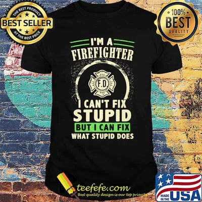 I'm A FireFighter I Can't Fix Stupid But I Can Fix What Stupid Does Shirt