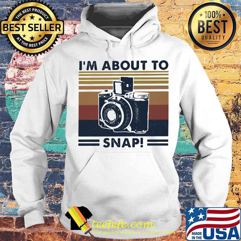 I;m About To Snap Camera Vintage Shirt Hoodie I;m About To Snap Camera Vintage Shirt Hoodie