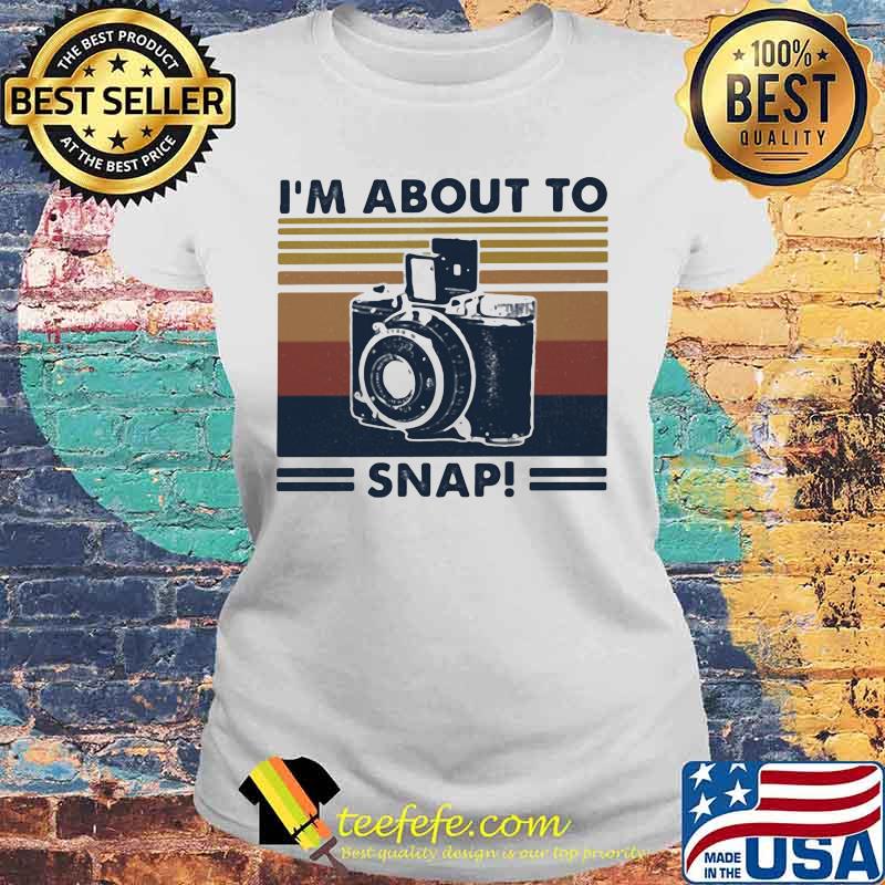 I;m About To Snap Camera Vintage Shirt Laides tee I;m About To Snap Camera Vintage Shirt Laides tee