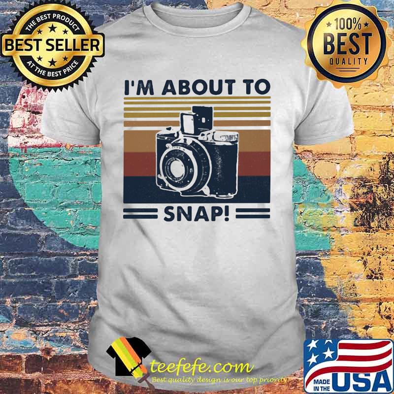 I;m About To Snap Camera Vintage Shirt I;m About To Snap Camera Vintage Shirt