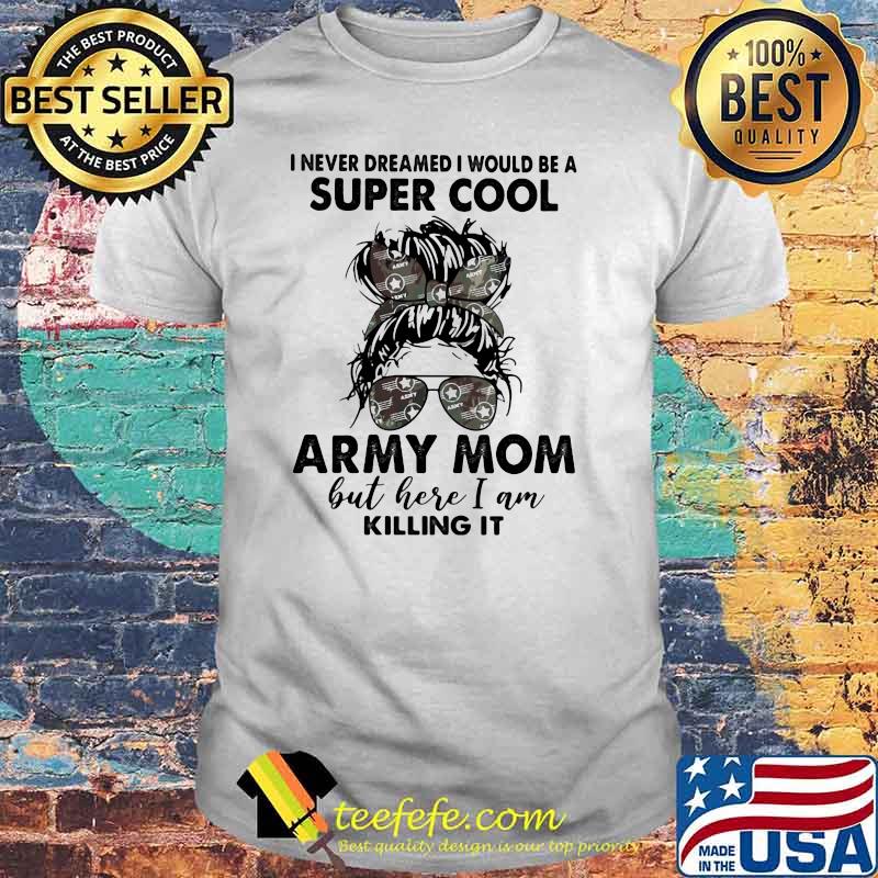 I never dreamed I would be a super cool army mom but here I am killing it shirt