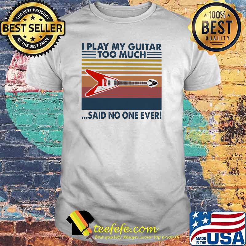 I Play My Guitar Too Much Said No One Ever Vintage Shirt