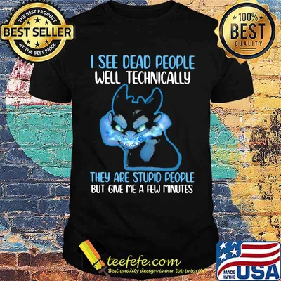 I See Dead People Well Technically They Are Stupid People But Give Me A Few Minutes Toothless Shirt