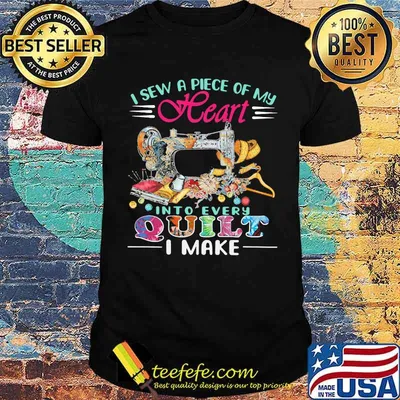 I Sew A Piece Of My Heart Into Every Quilt I Make Shirt