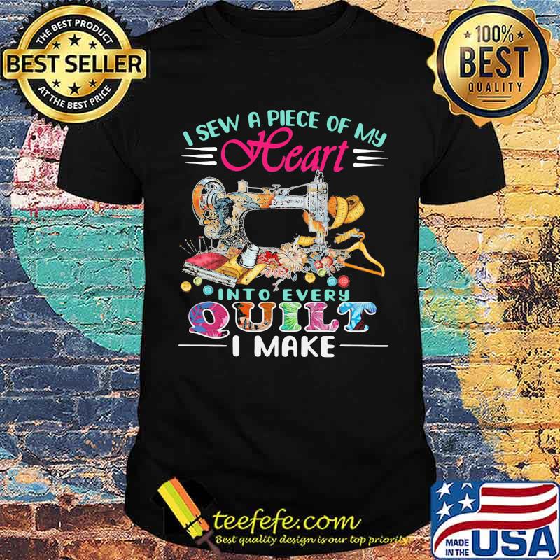 I Sew A Piece Of My Heart Into Every Quilt I Make Shirt