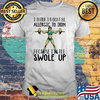 I think I might be allergic to iron because I’m all swole up lifting weight shirt