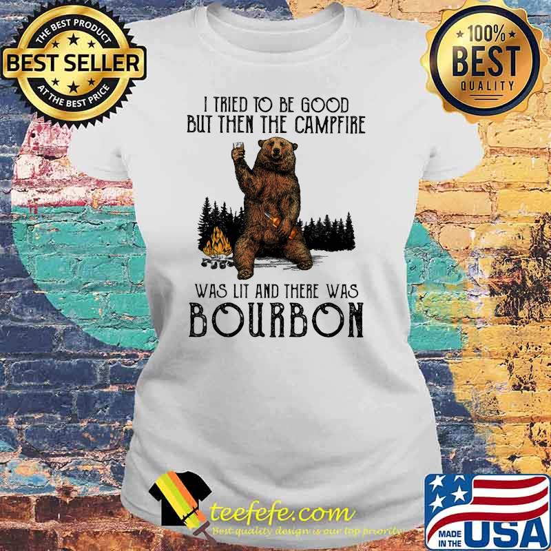 I tried to be good but then the campfire was lit and there was bourbon bear Laides tee I tried to be good but then the campfire was lit and there was bourbon bear Laides tee