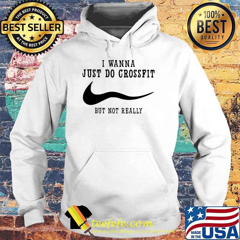 I Wanna Just Do Crossfit But Not Really Shirt Hoodie I Wanna Just Do Crossfit But Not Really Shirt Hoodie