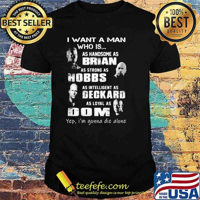 I Want A Man Who Is As Handsome As Brian As Strong As Hobbs Deckard As Loyal As Dom Shirt