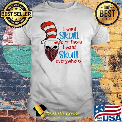 I Want Skull Here Or There I Want Skull Everywhere Dr Seuss Shirt